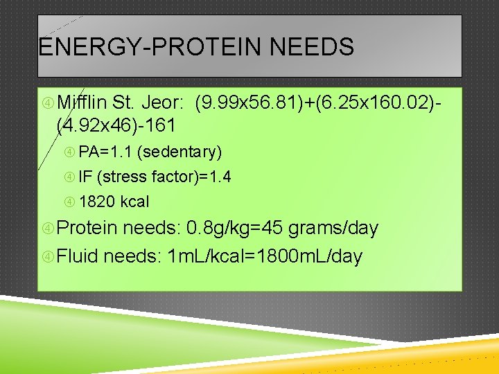 ENERGY-PROTEIN NEEDS Mifflin St. Jeor: (9. 99 x 56. 81)+(6. 25 x 160. 02)-