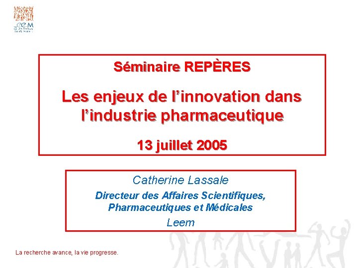 Séminaire REPÈRES Les enjeux de l’innovation dans l’industrie pharmaceutique 13 juillet 2005 Catherine Lassale