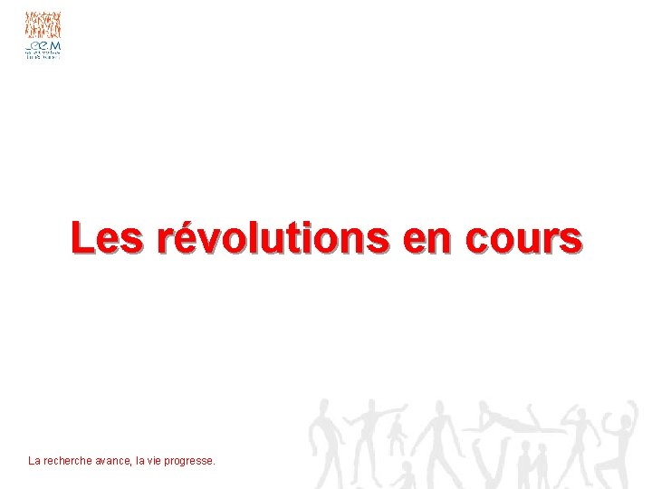 Les révolutions en cours La recherche avance, la vie progresse. 