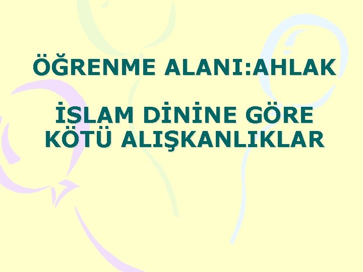 ÖĞRENME ALANI: AHLAK İSLAM DİNİNE GÖRE KÖTÜ ALIŞKANLIKLAR 