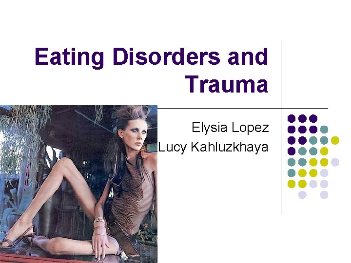 Eating Disorders and Trauma Elysia Lopez Lucy Kahluzkhaya Eating Disorders and Trauma Elysia Lopez Lucy Kahluzkhaya