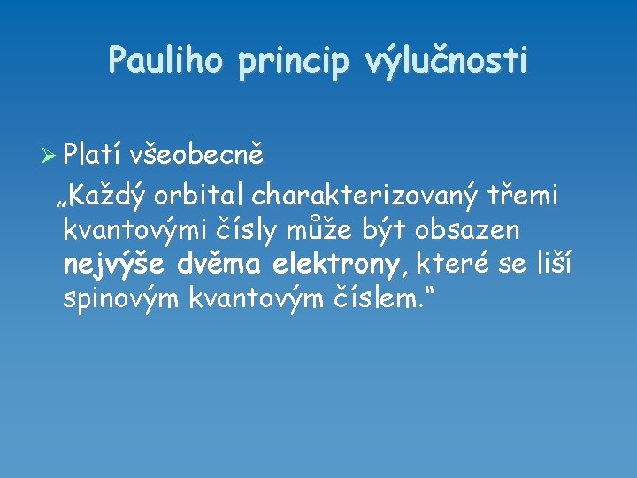 Pauliho princip výlučnosti Platí všeobecně „Každý orbital charakterizovaný třemi kvantovými čísly může být obsazen