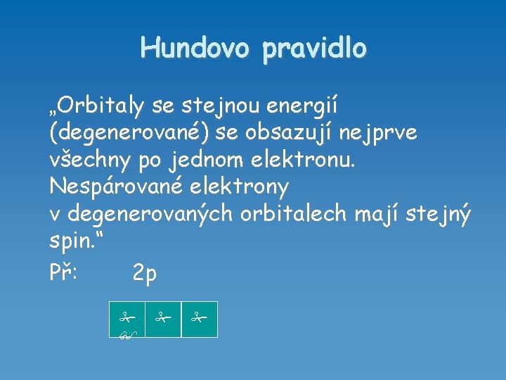 Hundovo pravidlo „Orbitaly se stejnou energií (degenerované) se obsazují nejprve všechny po jednom elektronu.