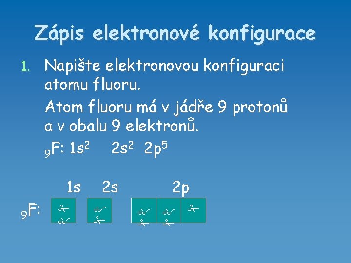 Zápis elektronové konfigurace 1. Napište elektronovou konfiguraci atomu fluoru. Atom fluoru má v jádře