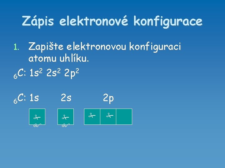 Zápis elektronové konfigurace Zapište elektronovou konfiguraci atomu uhlíku. 2 2 s 2 2 p