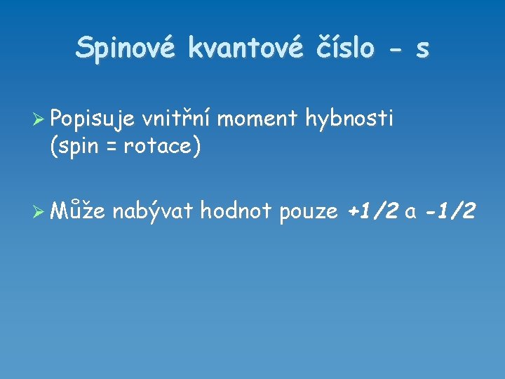 Spinové kvantové číslo - s Popisuje vnitřní moment hybnosti (spin = rotace) Může nabývat