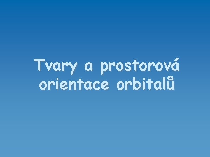 Tvary a prostorová orientace orbitalů 