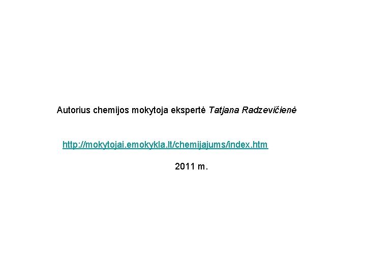 Autorius chemijos mokytoja ekspertė Tatjana Radzevičienė http: //mokytojai. emokykla. lt/chemijajums/index. htm 2011 m. Autorius chemijos mokytoja ekspertė Tatjana Radzevičienė http: //mokytojai. emokykla. lt/chemijajums/index. htm 2011 m.