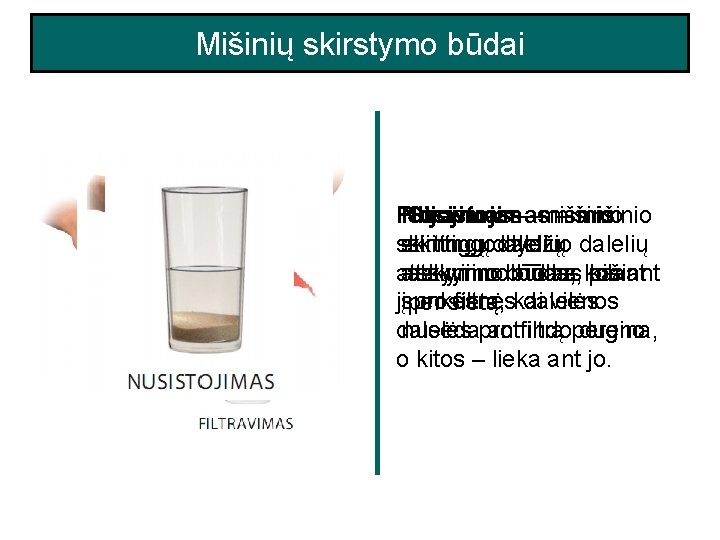 Mišinių skirstymo būdai Filtravimas mišinio Nusistojimas – mišinio Sijojimas ––mišinio skirtingų dalelių skirtingodalelių dydžio Mišinių skirstymo būdai Filtravimas mišinio Nusistojimas – mišinio Sijojimas ––mišinio skirtingų dalelių skirtingodalelių dydžio
