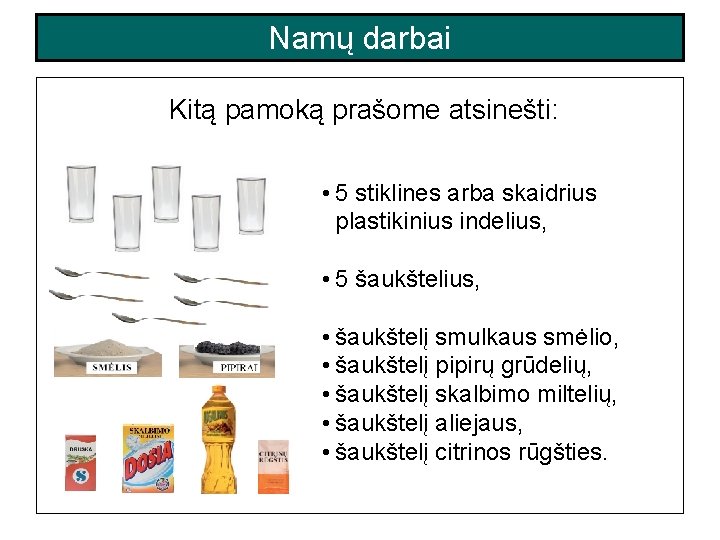 Namų darbai Kitą pamoką prašome atsinešti: • 5 stiklines arba skaidrius plastikinius indelius, • Namų darbai Kitą pamoką prašome atsinešti: • 5 stiklines arba skaidrius plastikinius indelius, •