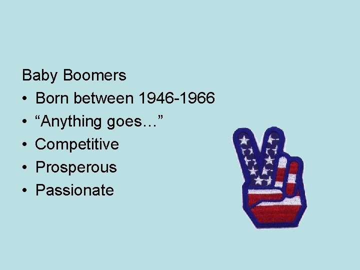 Baby Boomers • Born between 1946 -1966 • “Anything goes…” • Competitive • Prosperous