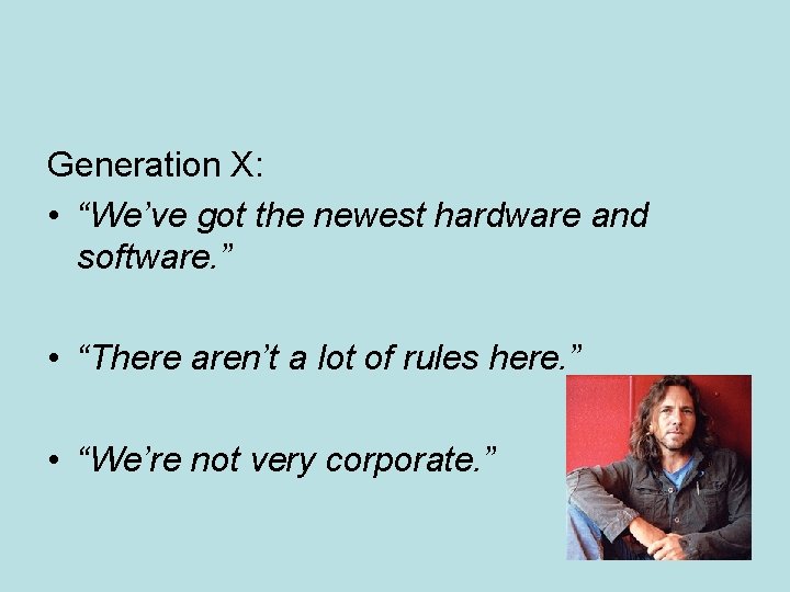 Generation X: • “We’ve got the newest hardware and software. ” • “There aren’t