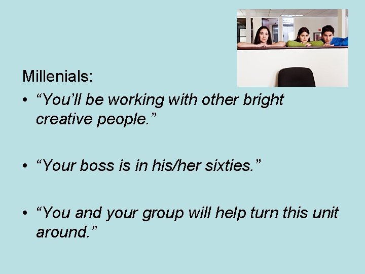 Millenials: • “You’ll be working with other bright creative people. ” • “Your boss