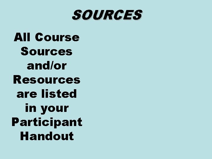 SOURCES All Course Sources and/or Resources are listed in your Participant Handout 