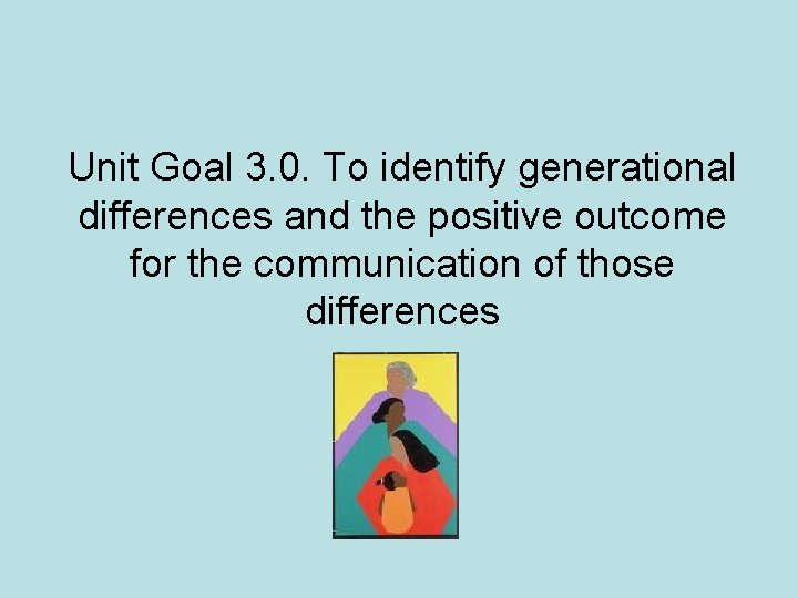 Unit Goal 3. 0. To identify generational differences and the positive outcome for the