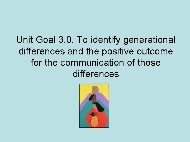 Unit Goal 3. 0. To identify generational differences and the positive outcome for the