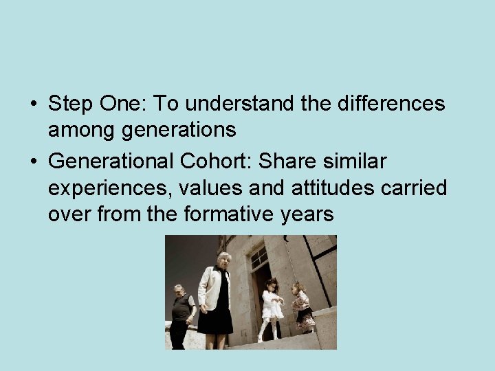  • Step One: To understand the differences among generations • Generational Cohort: Share