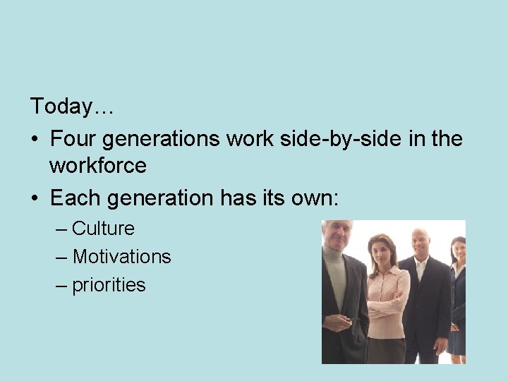 Today… • Four generations work side-by-side in the workforce • Each generation has its