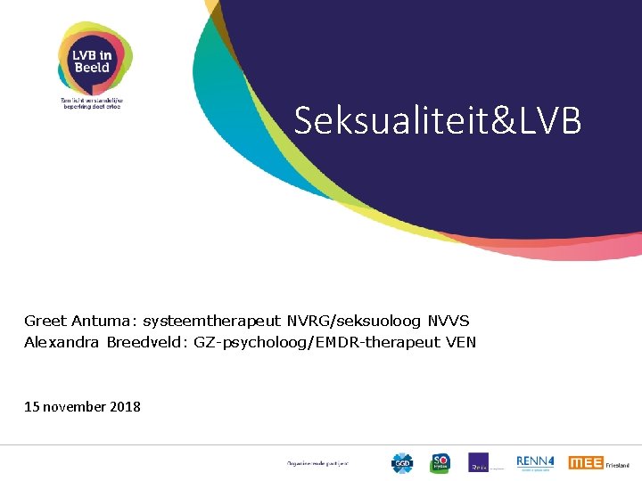 Seksualiteit&LVB Greet Antuma: systeemtherapeut NVRG/seksuoloog NVVS Alexandra Breedveld: GZ-psycholoog/EMDR-therapeut VEN 15 november 2018 