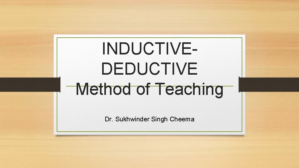 INDUCTIVE- DEDUCTIVE Method of Teaching Dr. Sukhwinder Singh Cheema 