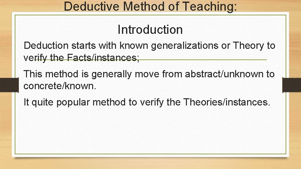 Deductive Method of Teaching: Introduction Deduction starts with known generalizations or Theory to verify