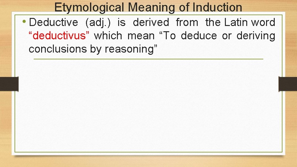 Etymological Meaning of Induction • Deductive (adj. ) is derived from the Latin word