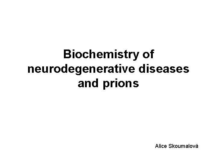 Biochemistry of neurodegenerative diseases and prions Alice Skoumalová 