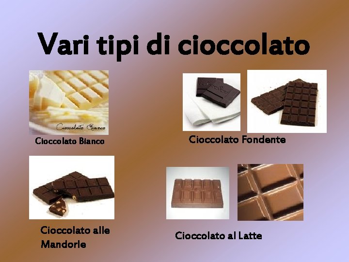Vari tipi di cioccolato Cioccolato Bianco Cioccolato alle Mandorle Cioccolato Fondente Cioccolato al Latte