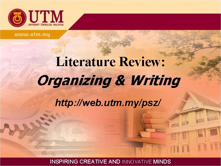 Literature Review: Organizing & Writing http: //web. utm. my/psz/ INSPIRING CREATIVE AND INNOVATIVE MINDS
