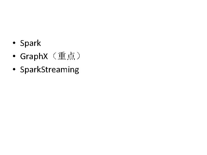  • Spark • Graph. X（重点） • Spark. Streaming 