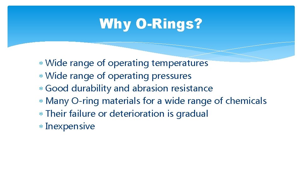 Why O-Rings? Wide range of operating temperatures Wide range of operating pressures Good durability