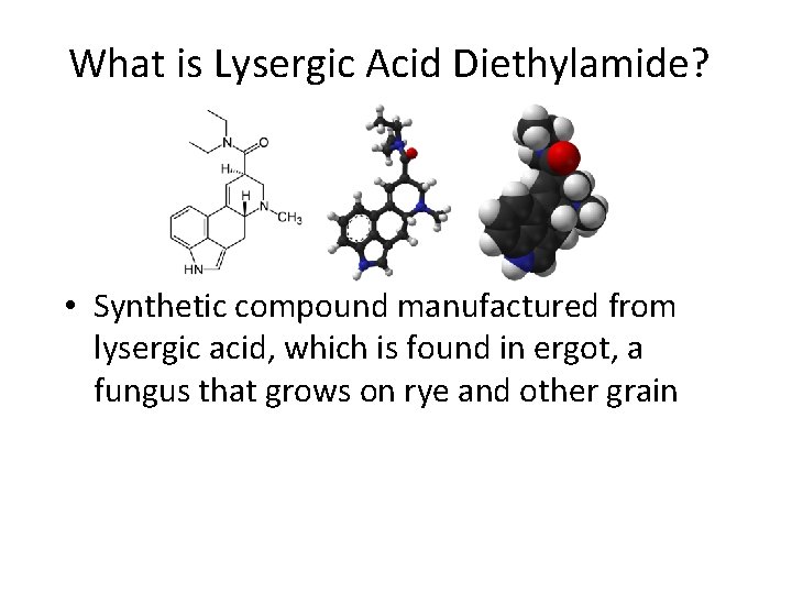 What is Lysergic Acid Diethylamide? • Synthetic compound manufactured from lysergic acid, which is