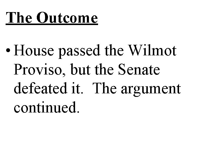 The Outcome • House passed the Wilmot Proviso, but the Senate defeated it. The