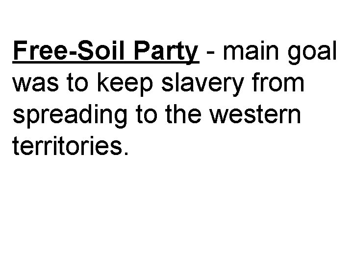 Free-Soil Party - main goal was to keep slavery from spreading to the western