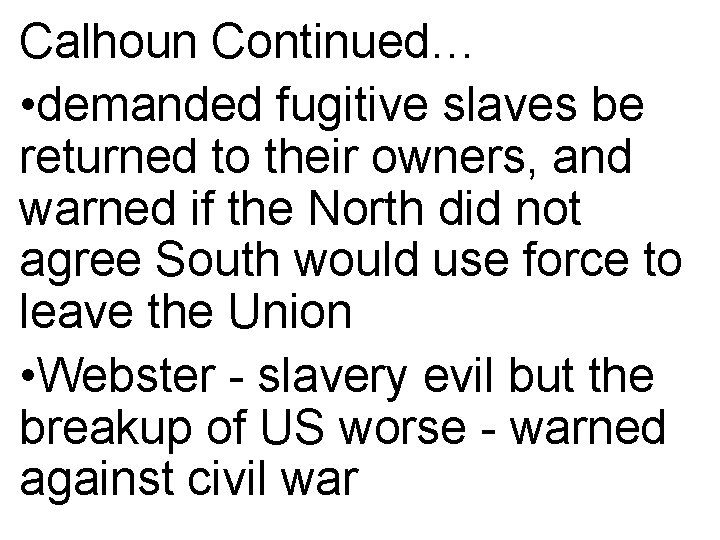 Calhoun Continued… • demanded fugitive slaves be returned to their owners, and warned if