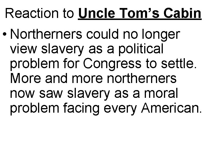 Reaction to Uncle Tom’s Cabin • Northerners could no longer view slavery as a