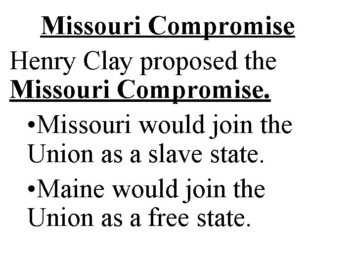 Missouri Compromise Henry Clay proposed the Missouri Compromise. • Missouri would join the Union