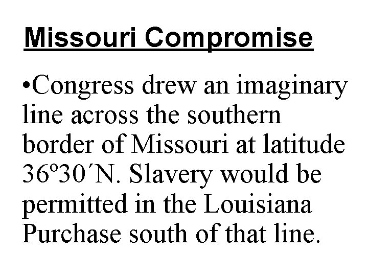 Missouri Compromise • Congress drew an imaginary line across the southern border of Missouri