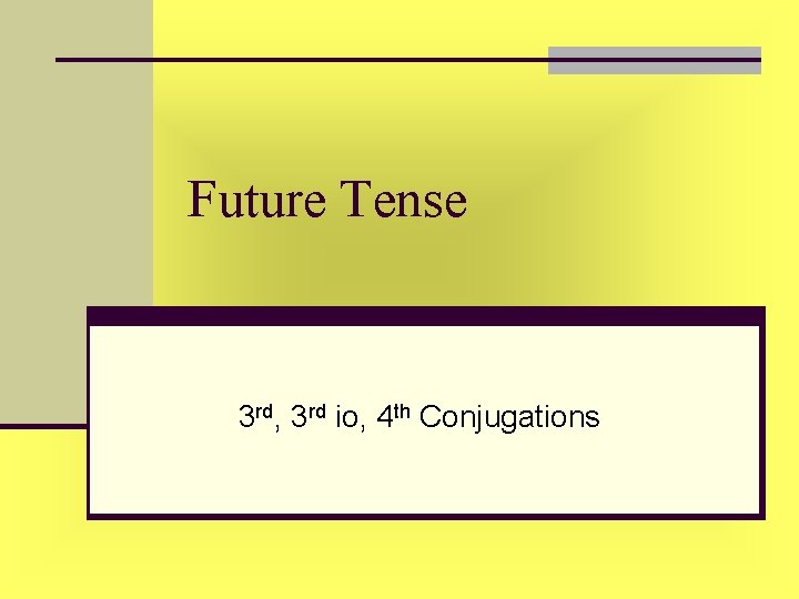 Future Tense 3 rd, 3 rd io, 4 th Conjugations Future Tense 3 rd, 3 rd io, 4 th Conjugations
