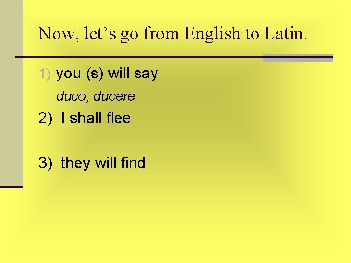 Now, let’s go from English to Latin. 1) you (s) will say duco, ducere Now, let’s go from English to Latin. 1) you (s) will say duco, ducere