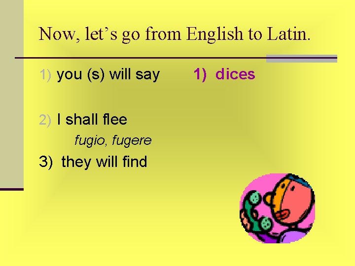 Now, let’s go from English to Latin. 1) you (s) will say 2) I Now, let’s go from English to Latin. 1) you (s) will say 2) I