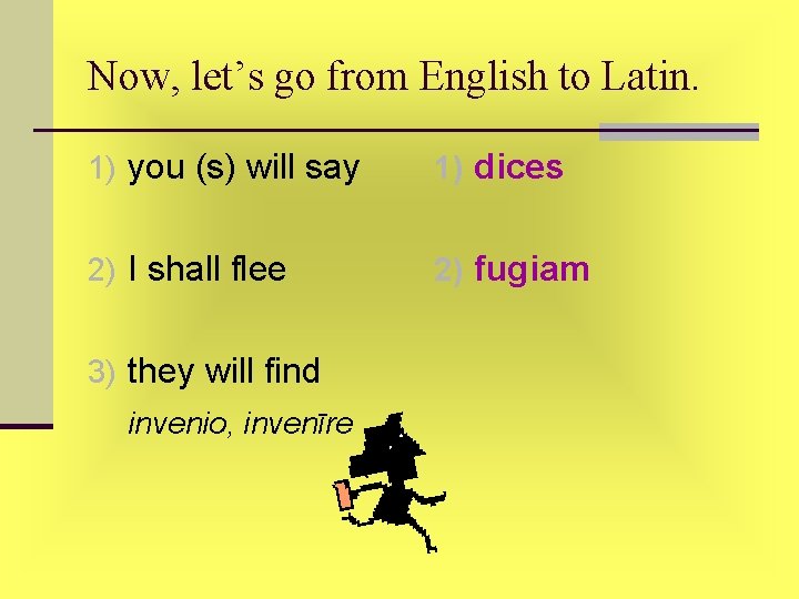 Now, let’s go from English to Latin. 1) you (s) will say 1) dices Now, let’s go from English to Latin. 1) you (s) will say 1) dices