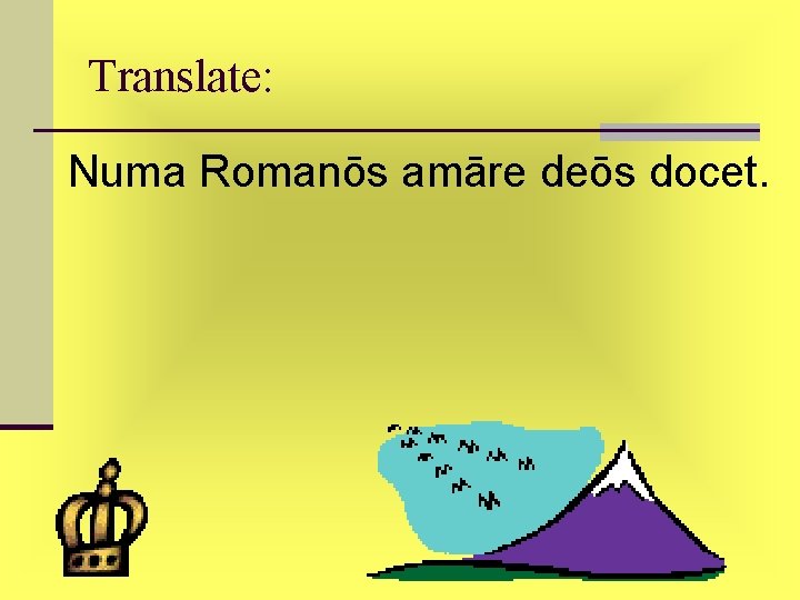 Translate: Numa Romanōs amāre deōs docet. Translate: Numa Romanōs amāre deōs docet.