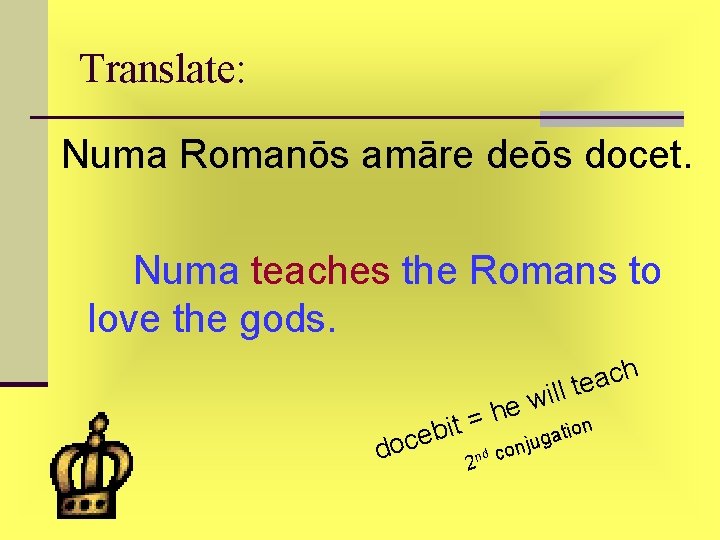 Translate: Numa Romanōs amāre deōs docet. Numa teaches the Romans to love the gods. Translate: Numa Romanōs amāre deōs docet. Numa teaches the Romans to love the gods.