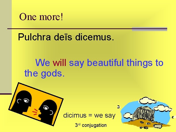 One more! Pulchra deīs dicemus. We will say beautiful things to the gods. dicimus One more! Pulchra deīs dicemus. We will say beautiful things to the gods. dicimus