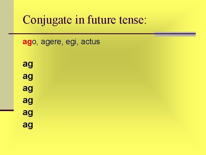 Conjugate in future tense: ago, agere, egi, actus ag ag ag Conjugate in future tense: ago, agere, egi, actus ag ag ag
