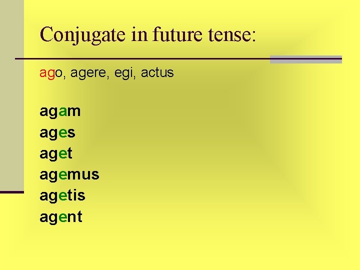 Conjugate in future tense: ago, agere, egi, actus agam ages aget agemus agetis agent Conjugate in future tense: ago, agere, egi, actus agam ages aget agemus agetis agent