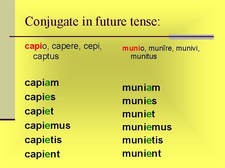 Conjugate in future tense: capio, capere, cepi, captus munio, munīre, munivi, munitus capiam capies Conjugate in future tense: capio, capere, cepi, captus munio, munīre, munivi, munitus capiam capies