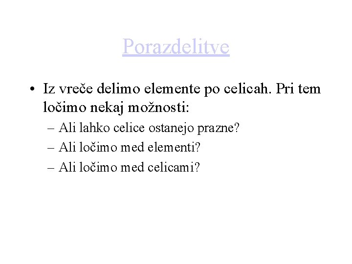 Porazdelitve • Iz vreče delimo elemente po celicah. Pri tem ločimo nekaj možnosti: –