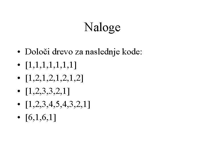 Naloge • • • Določi drevo za naslednje kode: [1, 1, 1, 1] [1,